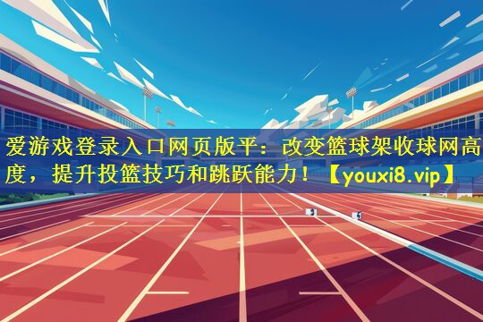 爱游戏登录入口网页版平：改变篮球架收球网高度，提升投篮技巧和跳跃能力！