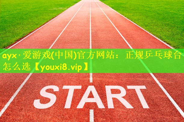 ayx·爱游戏(中国)官方网站：正规乒乓球台怎么选