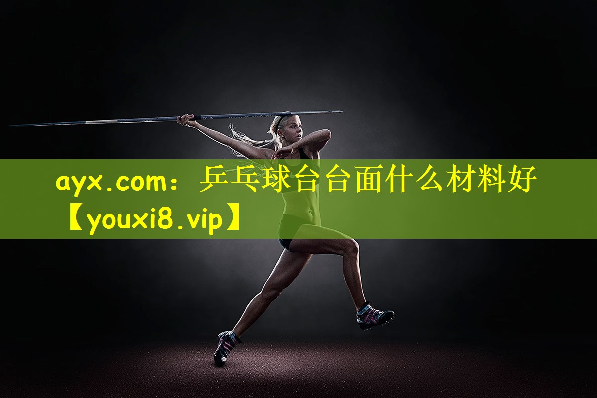 ayx.com：乒乓球台台面什么材料好