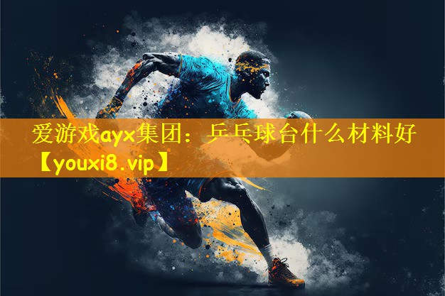 爱游戏ayx集团：乒乓球台什么材料好