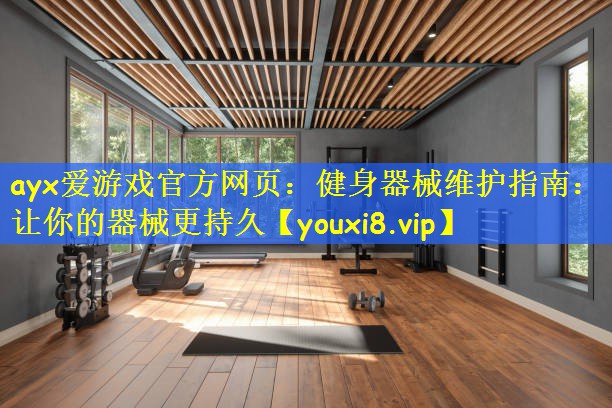 <strong>ayx爱游戏官方网页：健身器械维护指南：让你的器械更持久</strong>