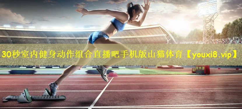 30秒室内健身动作组合直播吧手机版山猫体育