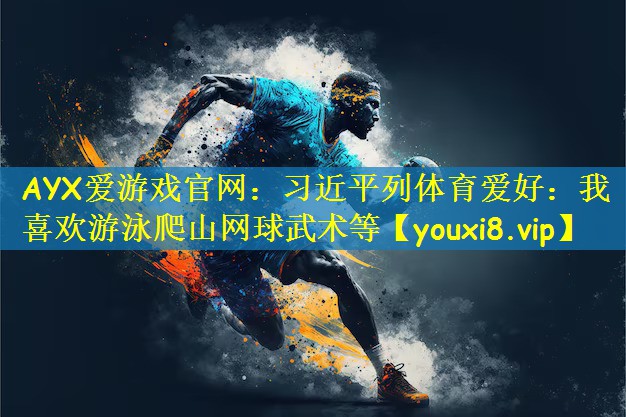 AYX爱游戏官网:习近平列体育爱好:我喜欢游泳爬山网球武术等