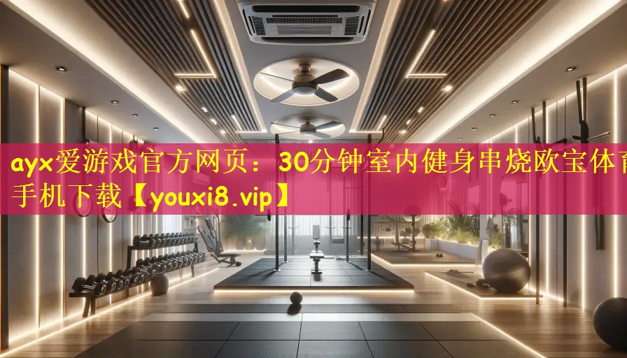 ayx爱游戏官方网页:30分钟室内健身串烧欧宝体育手机下载