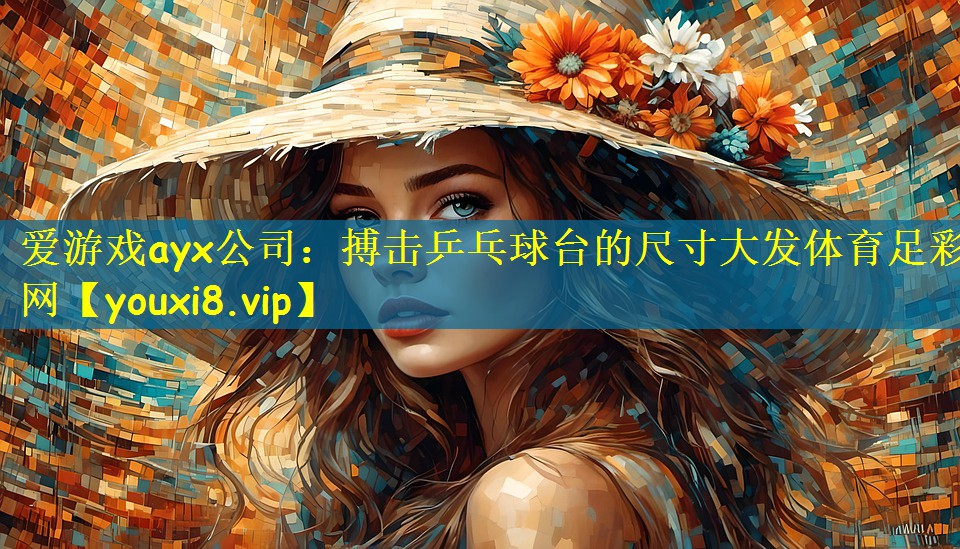 爱游戏ayx公司:搏击乒乓球台的尺寸大发体育足彩网