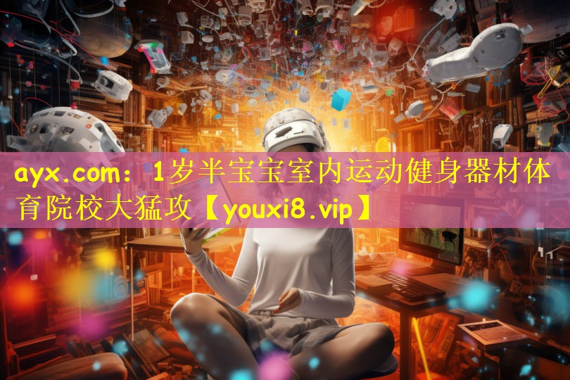 ayx.com:1岁半宝宝室内运动健身器材体育院校大猛攻