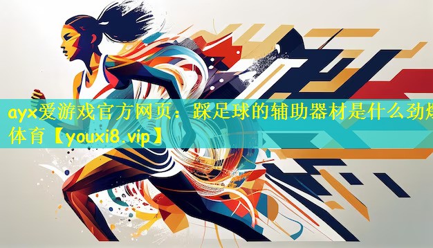 ayx爱游戏官方网页:踩足球的辅助器材是什么劲爆体育