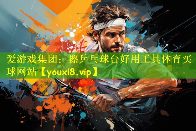 爱游戏集团:擦乒乓球台好用工具体育买球网站