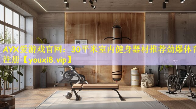 AYX爱游戏官网:30平米室内健身器材推荐劲爆体育注册