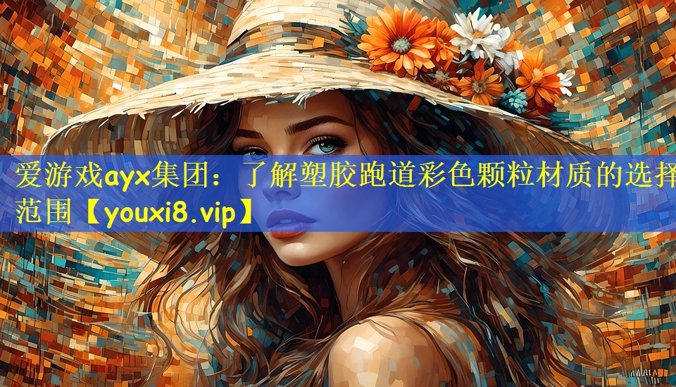 爱游戏ayx集团:了解塑胶跑道彩色颗粒材质的选择范围