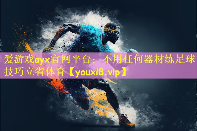 爱游戏ayx官网平台：不用任何器材练足球技巧立省体育