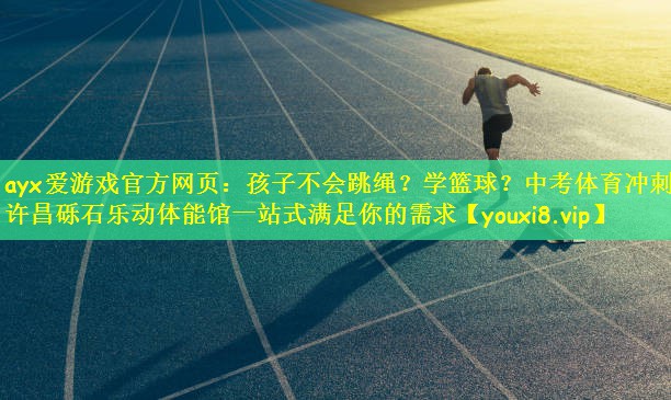 ayx爱游戏官方网页:孩子不会跳绳?学篮球?中考体育冲刺?许昌砾石乐动体能馆一站式满足你的需求