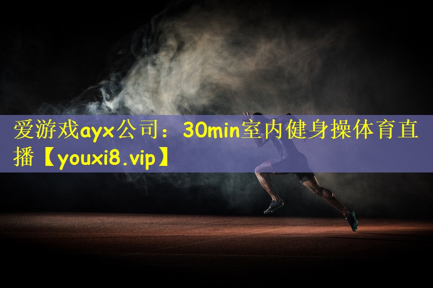 爱游戏ayx公司：30min室内健身操体育直播