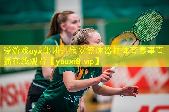 爱游戏ayx集团：宝安篮球器材体育赛事直播在线观看