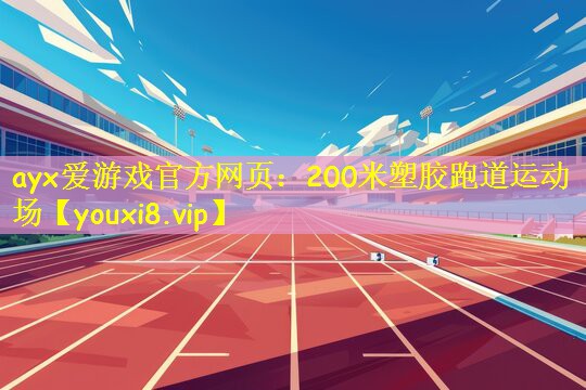 ayx爱游戏官方网页：200米塑胶跑道运动场