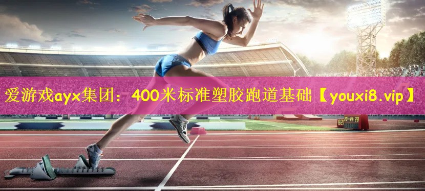 爱游戏ayx集团：400米标准塑胶跑道基础