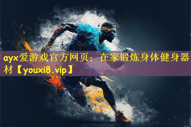 ayx爱游戏官方网页:在家锻炼身体健身器材