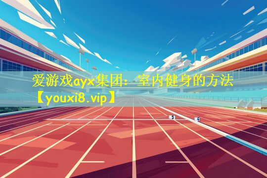 爱游戏ayx集团:室内健身的方法