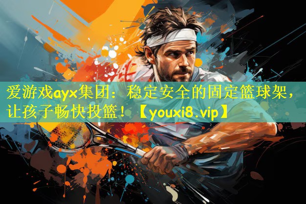 爱游戏ayx集团:稳定安全的固定篮球架,让孩子畅快投篮!
