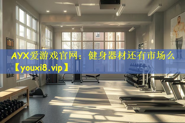 AYX爱游戏官网：健身器材还有市场么