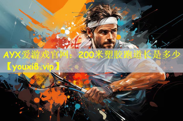<strong>AYX爱游戏官网：200米塑胶跑道长是多少</strong>