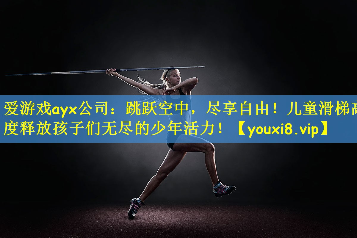 <strong>爱游戏ayx公司：跳跃空中，尽享自由！儿童滑梯高度释放孩子们无尽的少年活力！</strong>