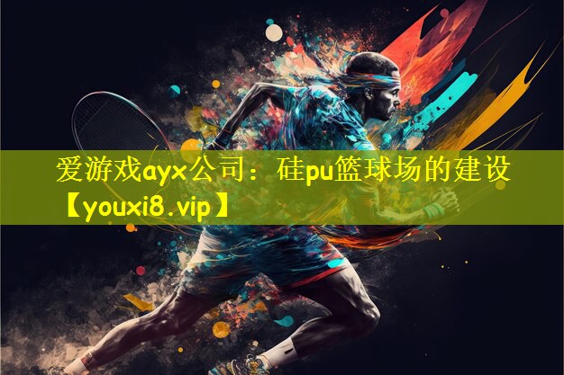 爱游戏ayx公司:硅pu篮球场的建设